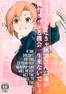 Kou demo Shinakya Akigumo-san 25-sai ga Teitoku to Hameru Kikai Isshou Konai desho | If She Doesn't Do This, 25-Year-Old Akigumo-san Will Never Get the Chance to Fuck the Admiral, Right? — hentai manga cover on Fhentai